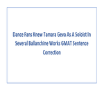 Dance Fans Knew Tamara Geva As A Soloist In Several Ballanchine Works GMAT Sentence Correction